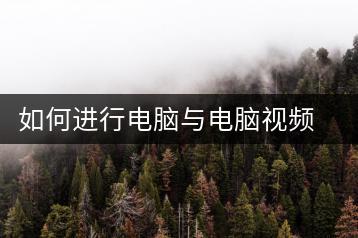 如何进行电脑与电脑视频通话？电脑视频通话教程-千羽学社
