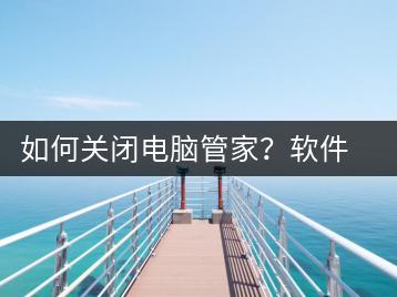 如何关闭电脑管家？软件卸载方法-千羽学社
