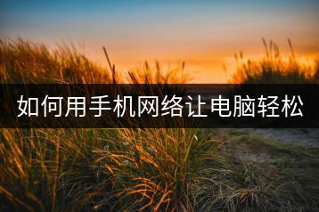 如何用手机网络让电脑轻松上网？-千羽学社