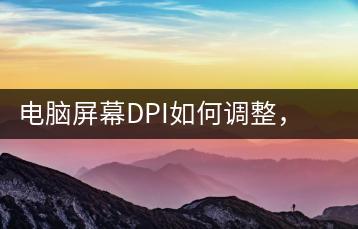 电脑屏幕DPI如何调整，适配视觉需求-千羽学社