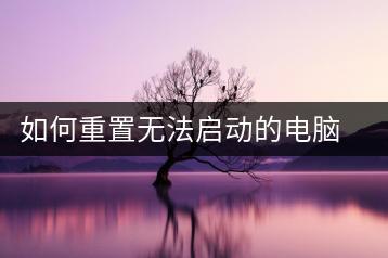 如何重置无法启动的电脑？系统恢复指南-千羽学社