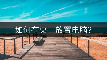 如何在桌上放置电脑？-千羽学社