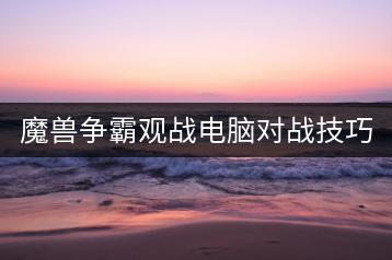 魔兽争霸观战电脑对战技巧是什么？-千羽学社