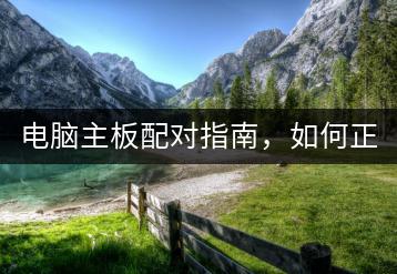 电脑主板配对指南，如何正确匹配电脑主板？-千羽学社