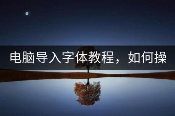电脑导入字体教程，如何操作？-千羽学社