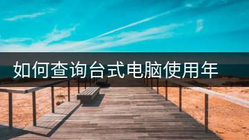 如何查询台式电脑使用年限？电脑年限查询指南-千羽学社