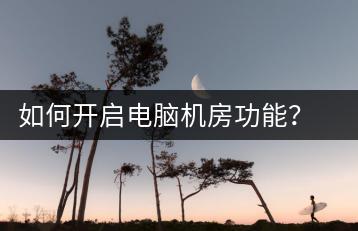 如何开启电脑机房功能？电脑管理教程-千羽学社