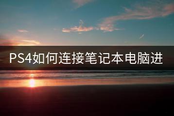 PS4如何连接笔记本电脑进行游戏？-千羽学社