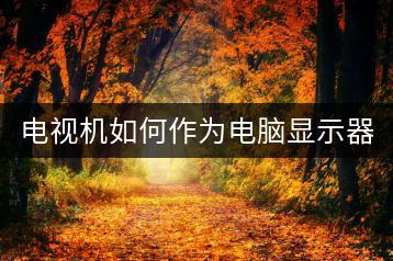 电视机如何作为电脑显示器使用？-千羽学社