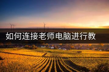 如何连接老师电脑进行教学？远程连接教程-千羽学社