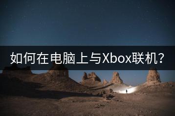 如何在电脑上与Xbox联机？-千羽学社