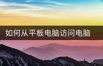 如何从平板电脑访问电脑文件？远程访问教程-千羽学社