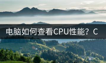 电脑如何查看CPU性能？CPU性能检测方法-千羽学社