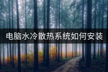 电脑水冷散热系统如何安装与维护？-千羽学社