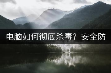 电脑如何彻底杀毒？安全防护指南！-千羽学社