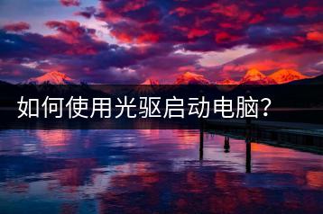 如何使用光驱启动电脑？启动设置教程-千羽学社