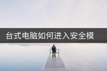 台式电脑如何进入安全模式？操作步骤分享-千羽学社