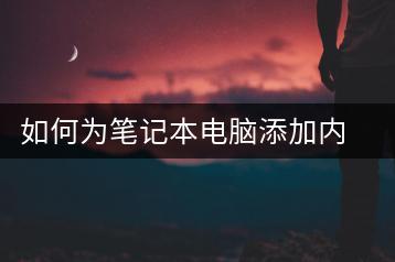 如何为笔记本电脑添加内存条？详细步骤-千羽学社