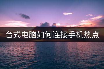台式电脑如何连接手机热点？-千羽学社