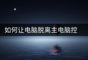 如何让电脑脱离主电脑控制？网络设置技巧-千羽学社
