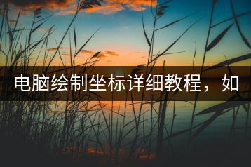 电脑绘制坐标详细教程，如何准确绘制坐标？-千羽学社