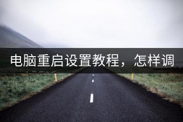 电脑重启设置教程，怎样调整最合适？-千羽学社