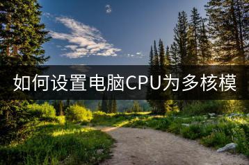 如何设置电脑CPU为多核模式？-千羽学社