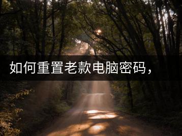 如何重置老款电脑密码，电脑密码恢复攻略-千羽学社
