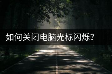如何关闭电脑光标闪烁？光标关闭操作步骤-千羽学社