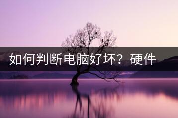 如何判断电脑好坏？硬件检测方法-千羽学社