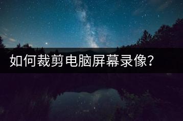如何裁剪电脑屏幕录像？屏幕录像裁剪技巧-千羽学社
