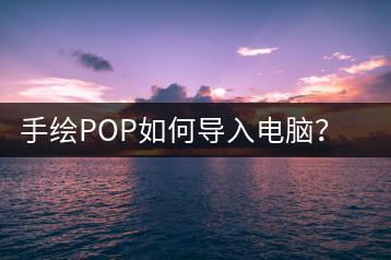 手绘POP如何导入电脑？详细步骤解析-千羽学社