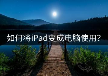 如何将iPad变成电脑使用？-千羽学社