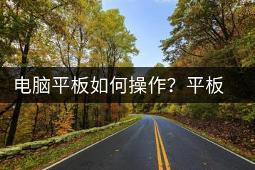 电脑平板如何操作？平板操作指南-千羽学社