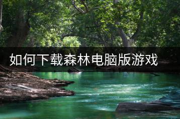如何下载森林电脑版游戏？安装与运行指南-千羽学社