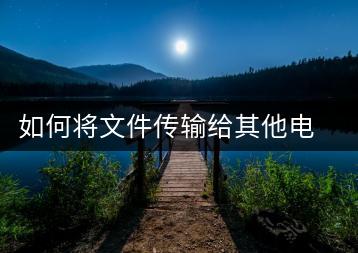 如何将文件传输给其他电脑？文件传输教程-千羽学社