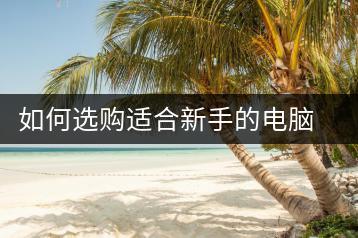 如何选购适合新手的电脑？购买指南-千羽学社