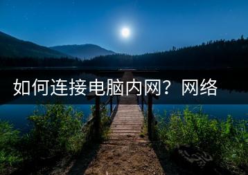 如何连接电脑内网？网络设置指南-千羽学社
