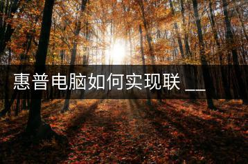 惠普电脑如何实现联 __ 印？惠普打印问题解决指南-千羽学社