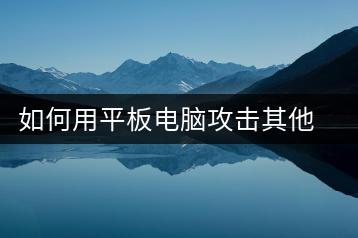如何用平板电脑攻击其他电脑？安全防护指南-千羽学社