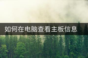 如何在电脑查看主板信息？电脑主板查询教程-千羽学社
