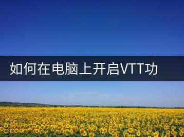 如何在电脑上开启VTT功能？操作步骤详解-千羽学社