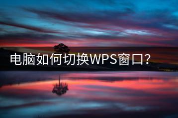 电脑如何切换WPS窗口？操作技巧分享！-千羽学社