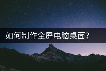 如何制作全屏电脑桌面？自定义设置与技巧-千羽学社