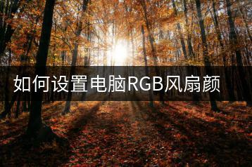 如何设置电脑RGB风扇颜色？个性化设置指南-千羽学社