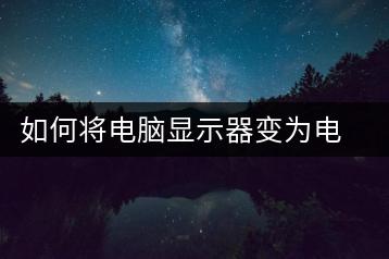 如何将电脑显示器变为电视？连接教程-千羽学社