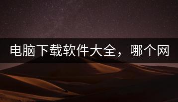电脑下载软件大全，哪个网站最全面？-千羽学社