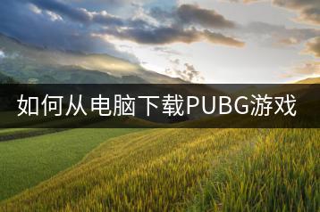 如何从电脑下载PUBG游戏，安装教程！-千羽学社