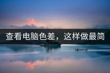 查看电脑色差，这样做最简单！-千羽学社