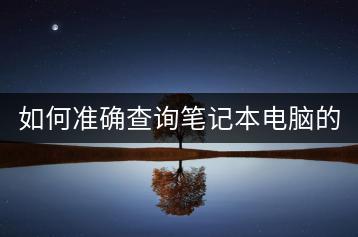 如何准确查询笔记本电脑的型号？-千羽学社